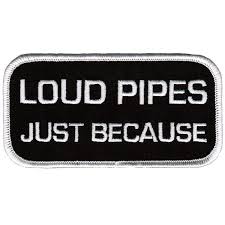 loud pipes just because