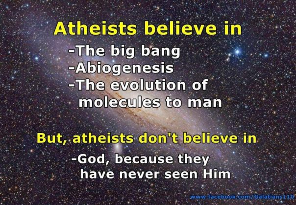 atheism - believe in big bang abiogenesis molecues to man but not God because they've never seen Him