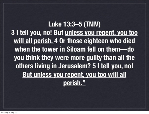 jesus - repentence Luke 13 3-5 I tell you , no but unless you repent, you too will all perish