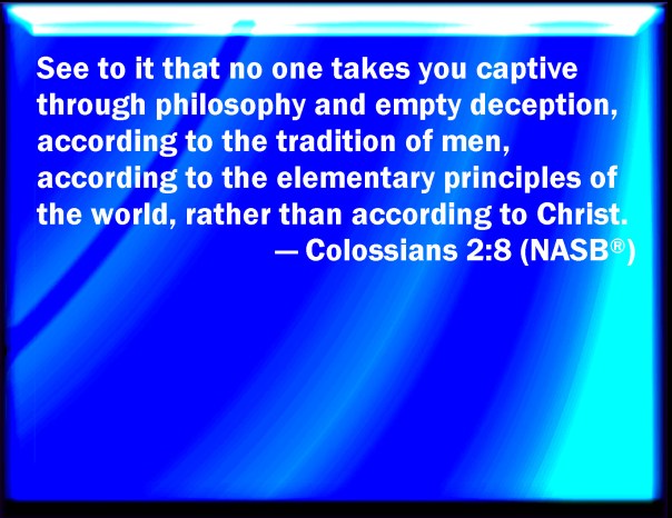 jesus - evolution - see to it that no one takes you capative through philosophy and empty deception according to the traditons of men