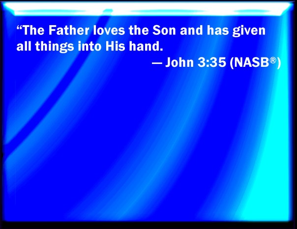 jesus - the father loves the son and has given all things into his hands