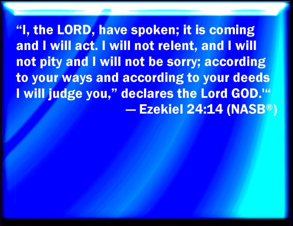 Jesus - God hates sin - Ezeliel 24 14 i the lord have spoken it is coming and i will act i will not relent and i will not pity and i will not be sorry i will judge you